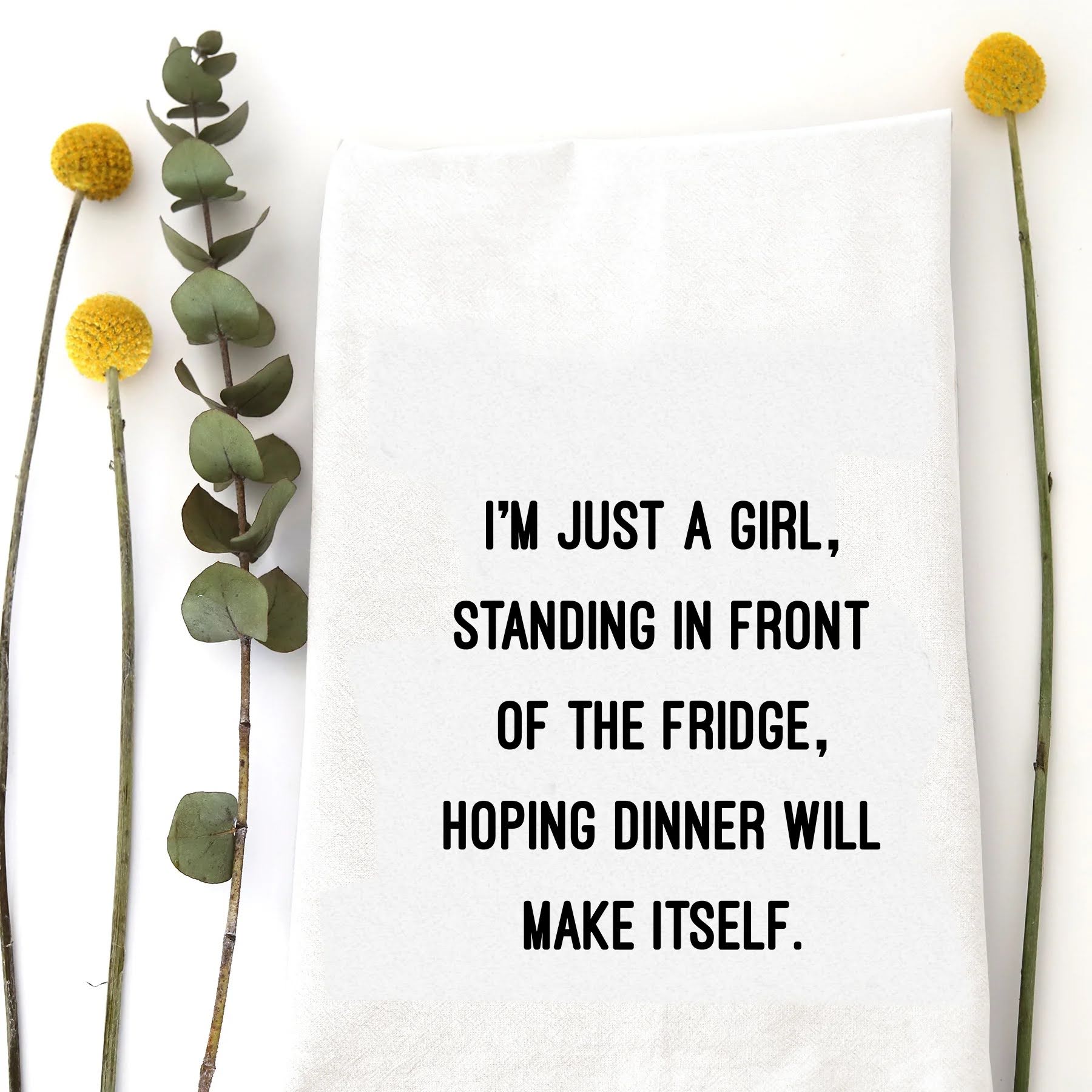 A tea towel with a funny saying - I'm just a girl, standing in front of the fridge, hoping dinner will make itself.