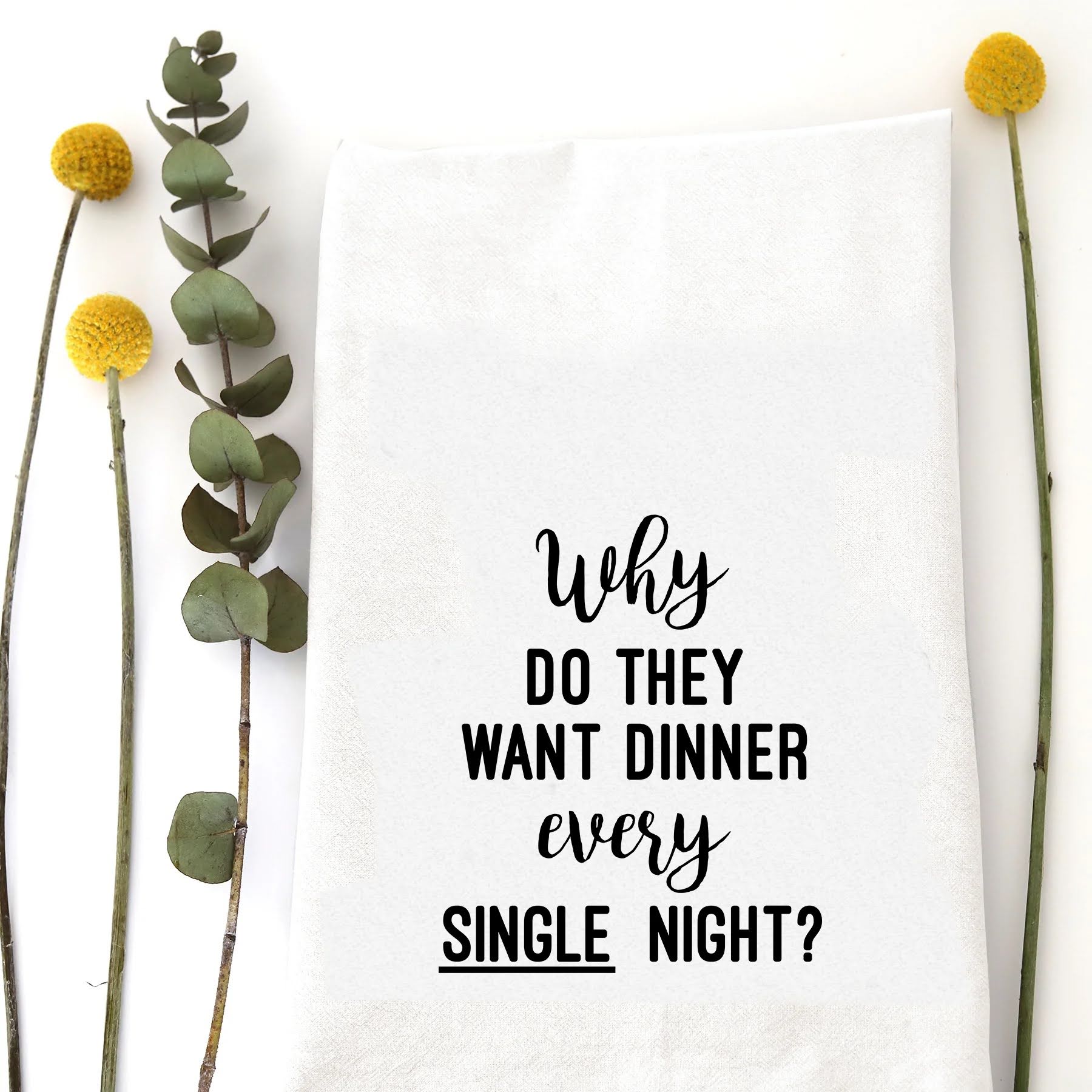 A tea towel with the funny saying - Why do they want dinner every single night?