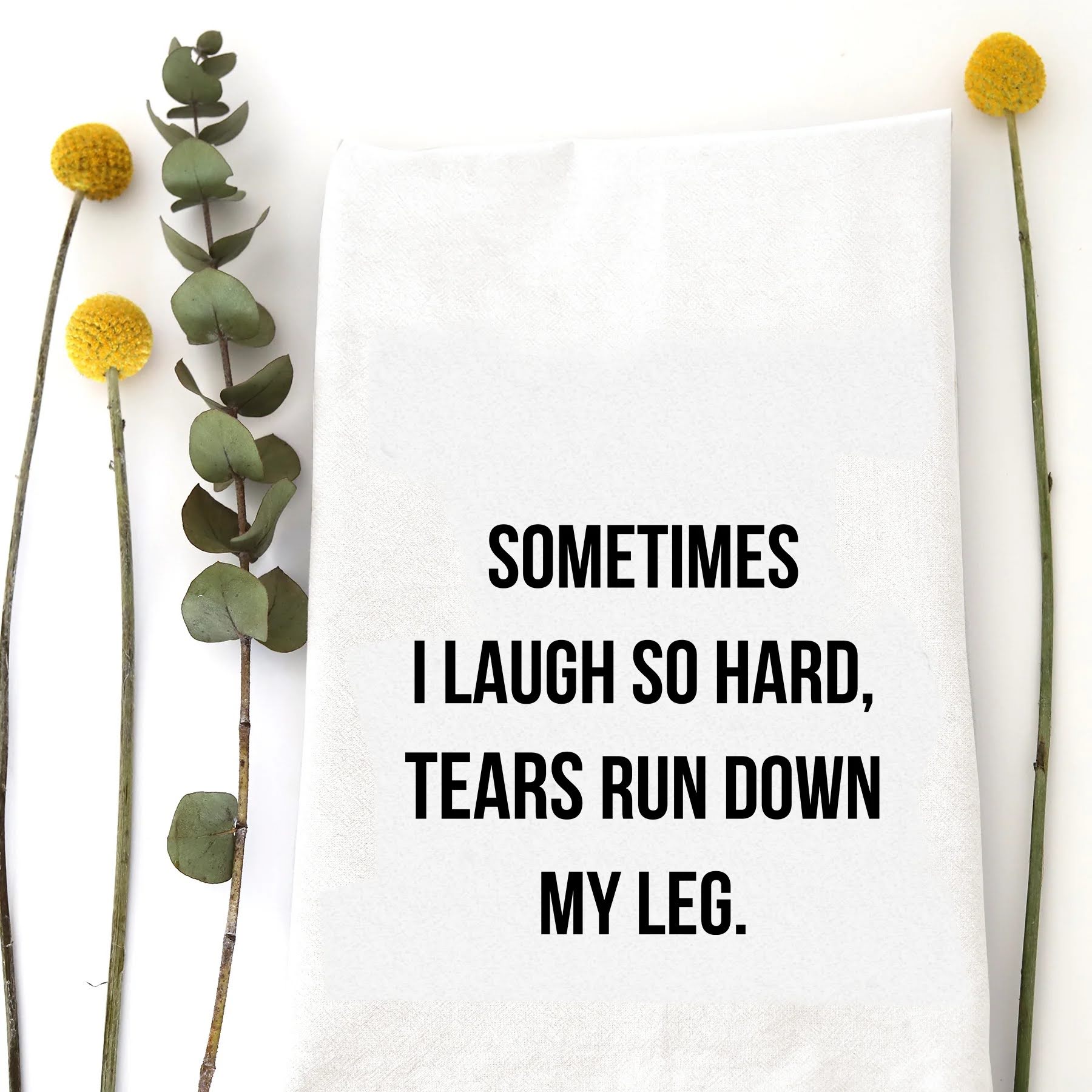 A tea towel with a funny saying - Sometimes I laugh so hard, tears run down my leg.